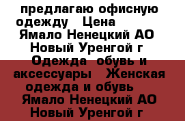 предлагаю офисную одежду › Цена ­ 2 850 - Ямало-Ненецкий АО, Новый Уренгой г. Одежда, обувь и аксессуары » Женская одежда и обувь   . Ямало-Ненецкий АО,Новый Уренгой г.